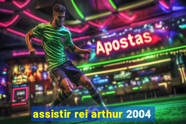 assistir rei arthur 2004